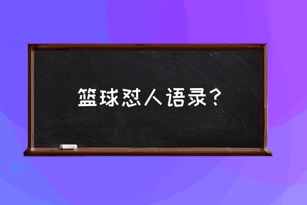 篮球比赛经典语录 篮球怼人语录？