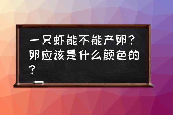 河虾产卵孵化全过程 一只虾能不能产卵？卵应该是什么颜色的？