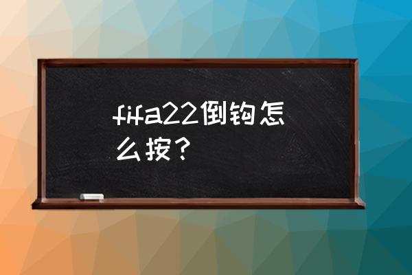 倒挂金钩可以练腿吗 fifa22倒钩怎么按？