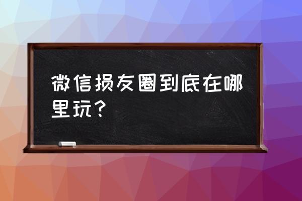 微信农场背景如何改变图片位置 微信损友圈到底在哪里玩？