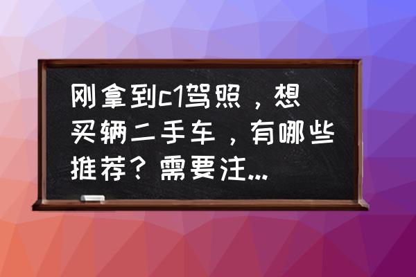 买新车怎么避免买到二手车 刚拿到c1驾照，想买辆二手车，有哪些推荐？需要注意什么问题？