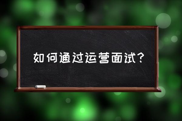 抓住面试官心理的方法 如何通过运营面试？