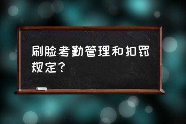 部门考勤制度范本 刷脸考勤管理和扣罚规定？