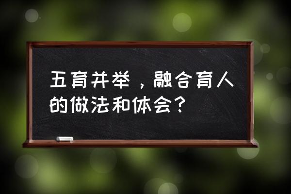 坚持五育并举的具体措施 五育并举，融合育人的做法和体会？