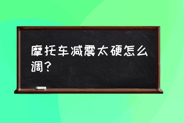 摩托车前减震硬没弹性怎么办 摩托车减震太硬怎么调？