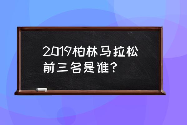 柏林马拉松路线图 2019柏林马拉松前三名是谁？