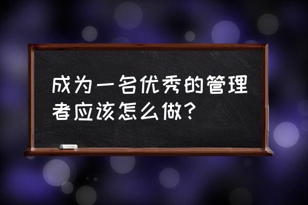 一个优秀管理者必须会的五个秘诀 成为一名优秀的管理者应该怎么做？