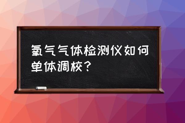 氧气检测仪的测量范围是多少 氧气气体检测仪如何单体调校？