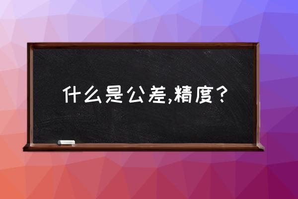 公差与精度的关系 什么是公差,精度？