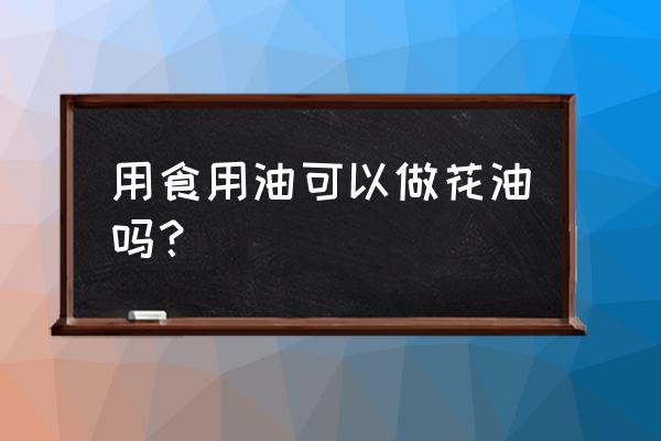 食用油做肥料的正确方法 用食用油可以做花油吗？