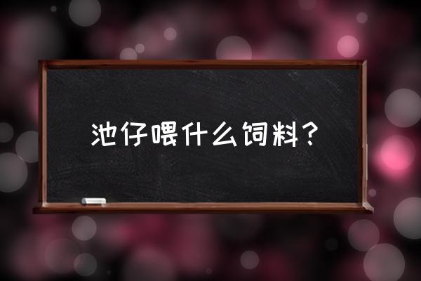 青绿饲料包括哪六种 池仔喂什么饲料？