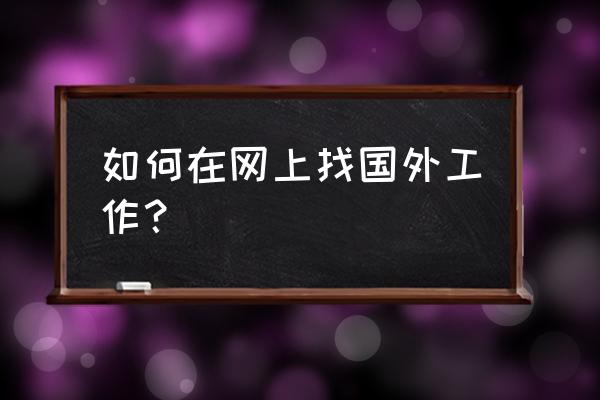 网上在哪找工作 如何在网上找国外工作？