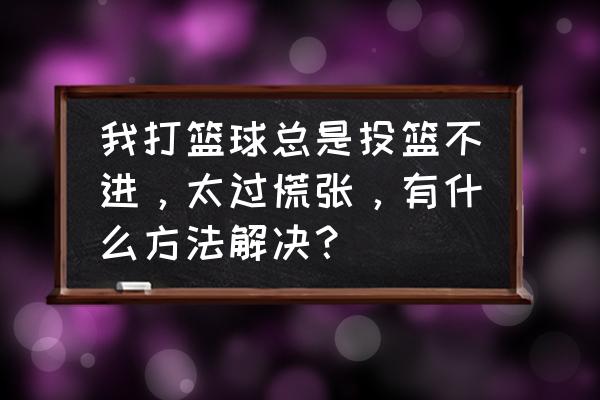 篮球投篮训练方法十种 我打篮球总是投篮不进，太过慌张，有什么方法解决？