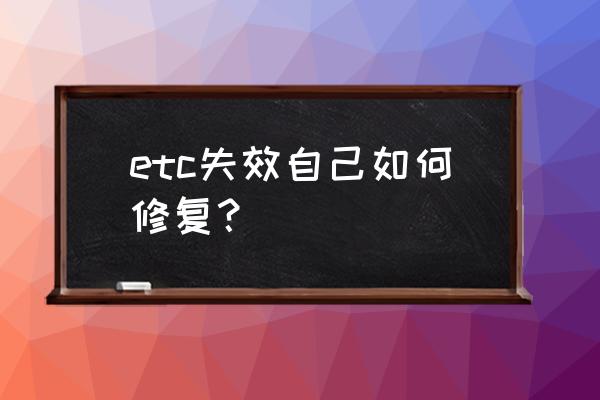 etc电池可以自己更换吗 etc失效自己如何修复？