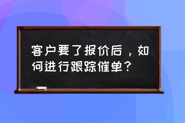 如何让客户记住你的项目 客户要了报价后，如何进行跟踪催单？