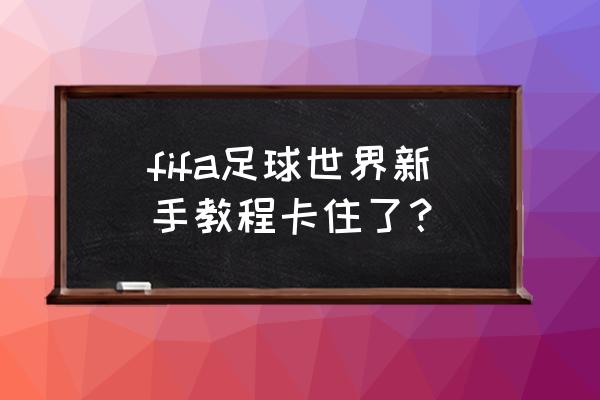 fifaol3新手怎么玩 fifa足球世界新手教程卡住了？