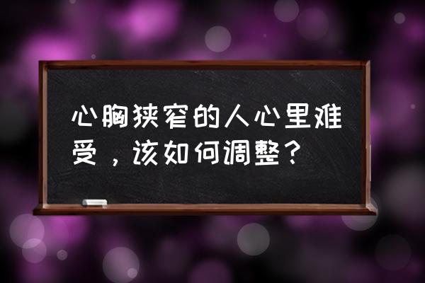 职场心理问题及解决方法 心胸狭窄的人心里难受，该如何调整？