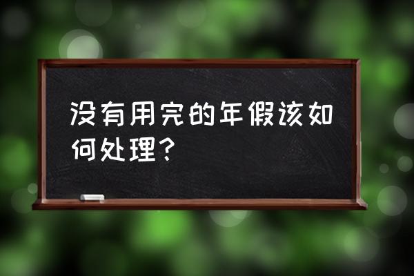 年假怎样休最好 没有用完的年假该如何处理？