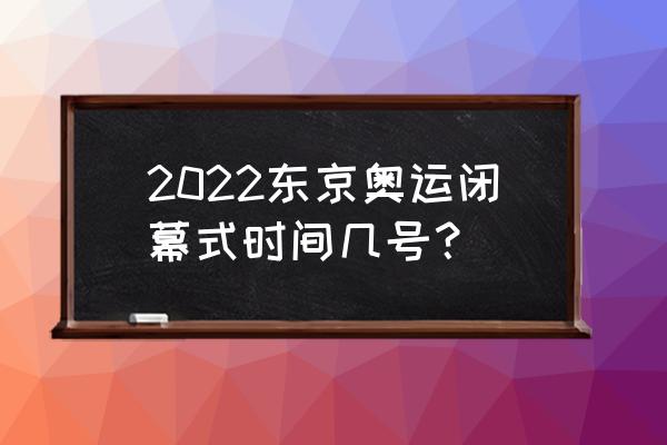 在哪看东京奥运闭幕式 2022东京奥运闭幕式时间几号？