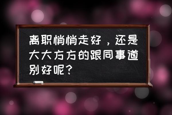 辞职要怎么跟老板说会更好 离职悄悄走好，还是大大方方的跟同事道别好呢？