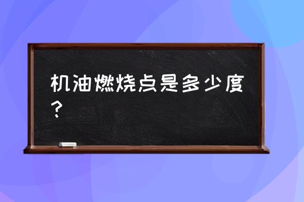 润滑油的闪点大概是多少 机油燃烧点是多少度？