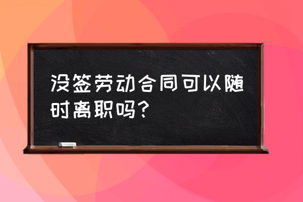 未提前一个月申请离职想走怎么办 没签劳动合同可以随时离职吗？