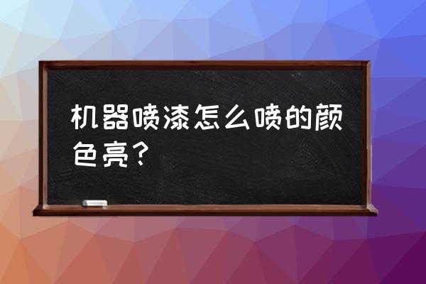 机械油漆怎么修补 机器喷漆怎么喷的颜色亮？