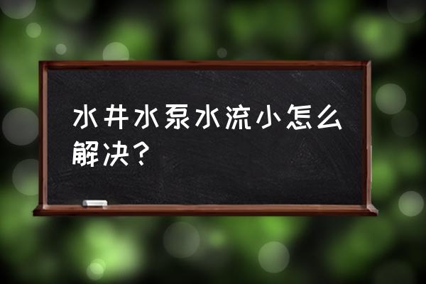 水泵水流不足怎么处理 水井水泵水流小怎么解决？