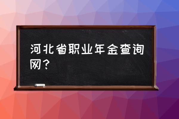 职业年金有查询系统吗 河北省职业年金查询网？