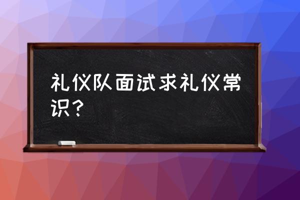 面试时的五个礼仪 礼仪队面试求礼仪常识？