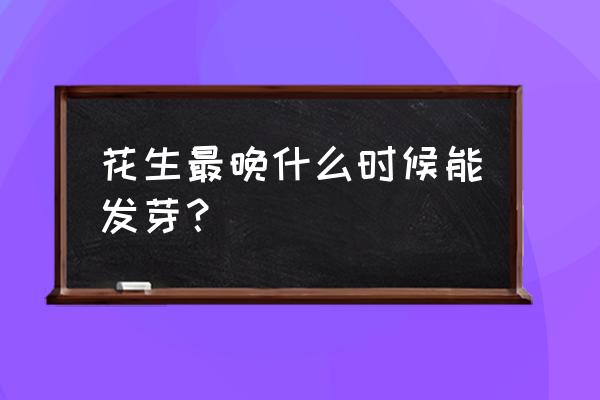 花生种在土里发芽多久出土 花生最晚什么时候能发芽？