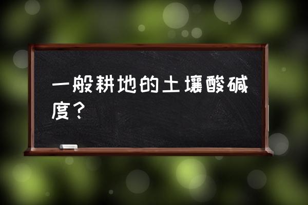 怎么检测土壤的酸碱度 一般耕地的土壤酸碱度？