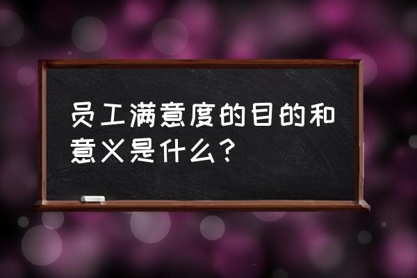 有哪些能提高员工满意度的方法 员工满意度的目的和意义是什么？