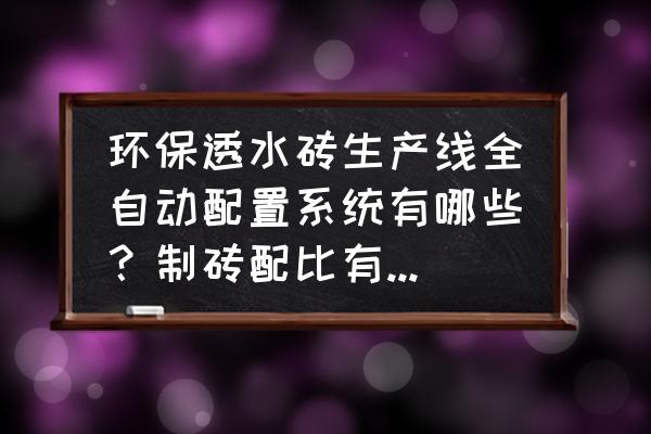 透水砖制砖机设备 环保透水砖生产线全自动配置系统有哪些？制砖配比有哪些要了解的？