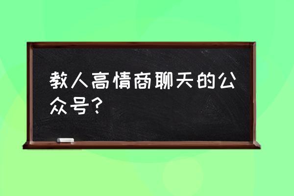 口才和情商说话技巧 教人高情商聊天的公众号？