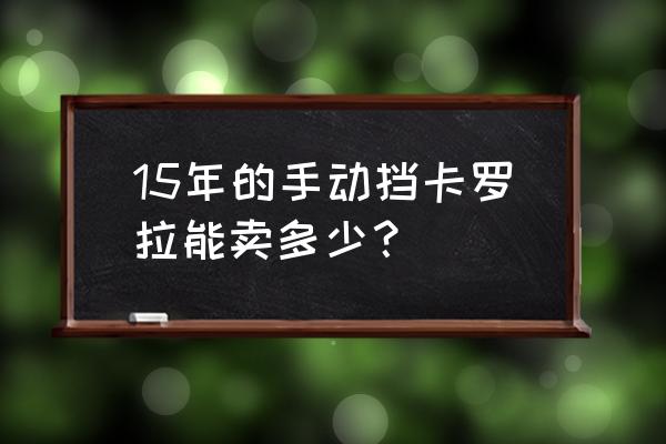 二手车卡罗拉4万5万 15年的手动挡卡罗拉能卖多少？