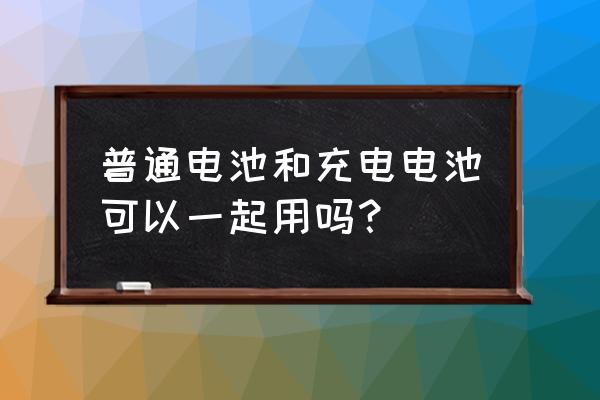 油电混合真的能混用吗 普通电池和充电电池可以一起用吗？