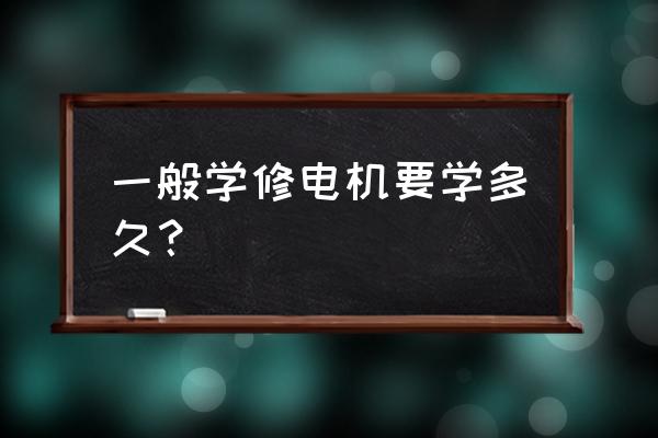 如何提高电机维修的效率 一般学修电机要学多久？