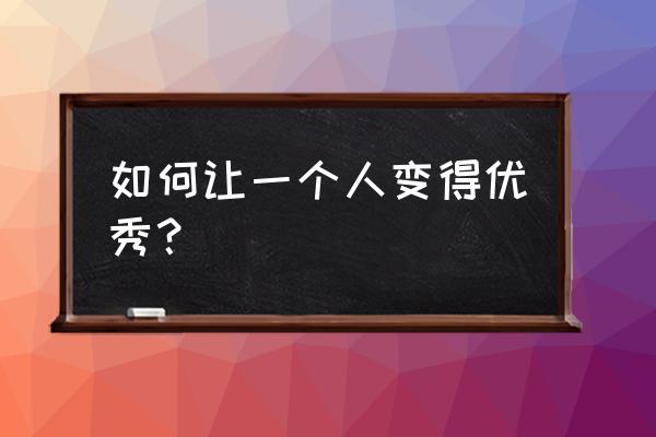 每天都花点时间来让自己变优秀 如何让一个人变得优秀？