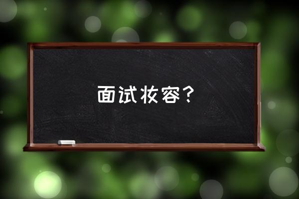 求职人员的妆容技巧有哪些 面试妆容？