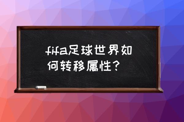 fifa足球世界进阶攻略详细讲解 fifa足球世界如何转移属性？