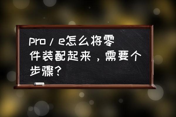 proe简单的装配图过程 pro/e怎么将零件装配起来，需要个步骤？