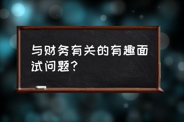 会计面试常见问题及答案 与财务有关的有趣面试问题？