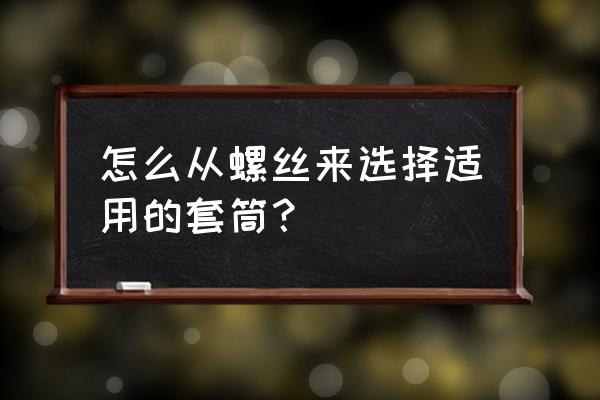 常用套筒如何区分规格的 怎么从螺丝来选择适用的套筒？