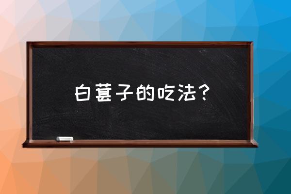 白桑葚的正宗做法 白葚子的吃法？