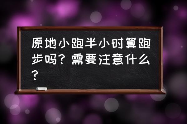 1000米3分半怎么跑进3分 原地小跑半小时算跑步吗？需要注意什么？