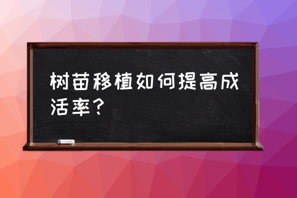 新种植的树木如何提高成活 树苗移植如何提高成活率？