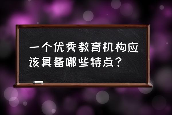 优秀的销售团队具备六大的特征 一个优秀教育机构应该具备哪些特点？