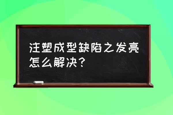 注塑成型常见问题与解决方法 注塑成型缺陷之发亮怎么解决？