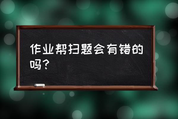 有什么精准的扫题软件 作业帮扫题会有错的吗？